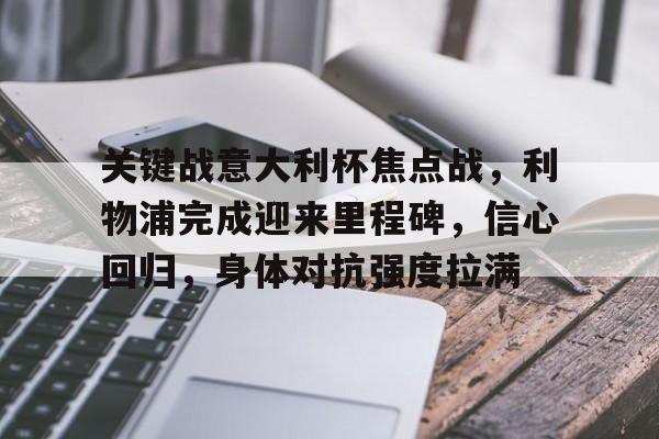 亚云体育-包含关键战意大利杯焦点战，利物浦完成迎来里程碑，信心回归，身体对抗强度拉满的词条